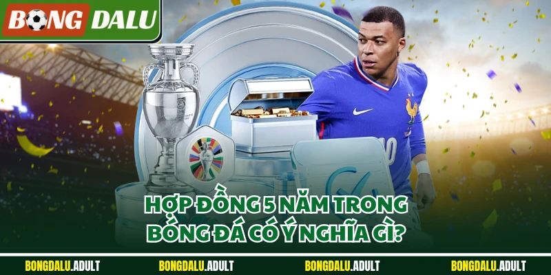 Hợp đồng 5 năm trong bóng đá có ý nghĩa gì?