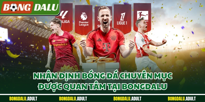 Nhận định bóng đá chuyên mục được quan tâm tại Bongdalu